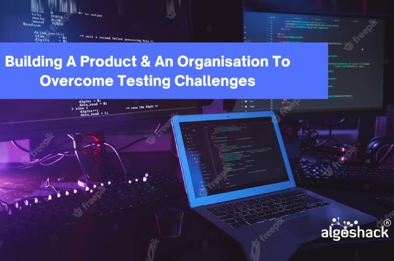 Building a product & an organisation to overcome testing challenges